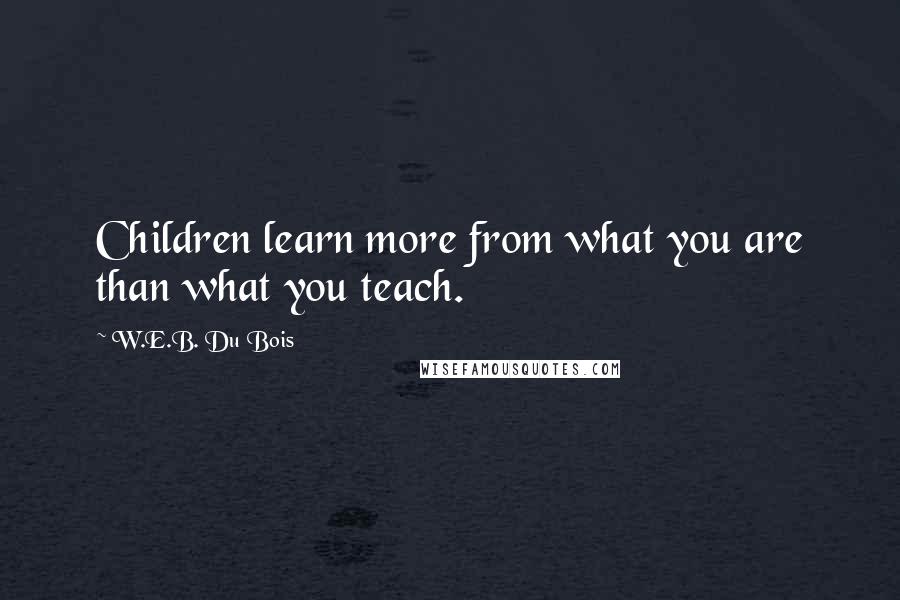 W.E.B. Du Bois Quotes: Children learn more from what you are than what you teach.