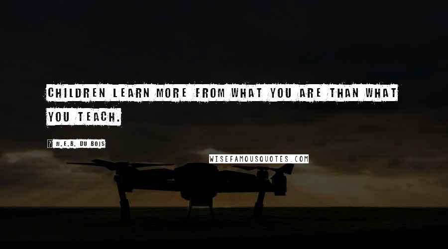 W.E.B. Du Bois Quotes: Children learn more from what you are than what you teach.