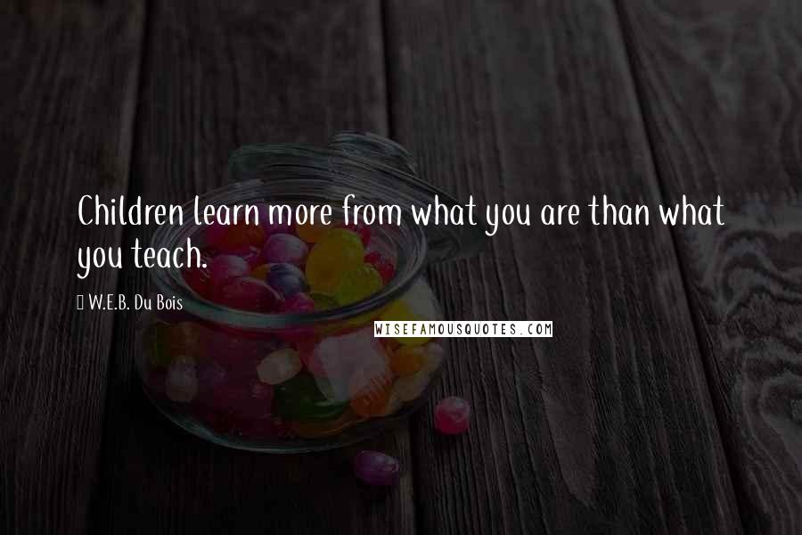 W.E.B. Du Bois Quotes: Children learn more from what you are than what you teach.