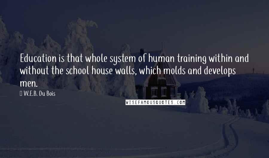 W.E.B. Du Bois Quotes: Education is that whole system of human training within and without the school house walls, which molds and develops men.