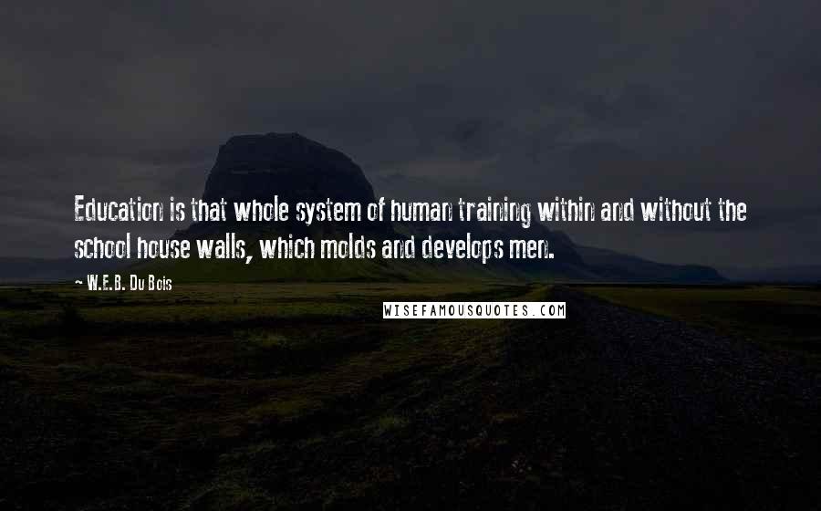 W.E.B. Du Bois Quotes: Education is that whole system of human training within and without the school house walls, which molds and develops men.