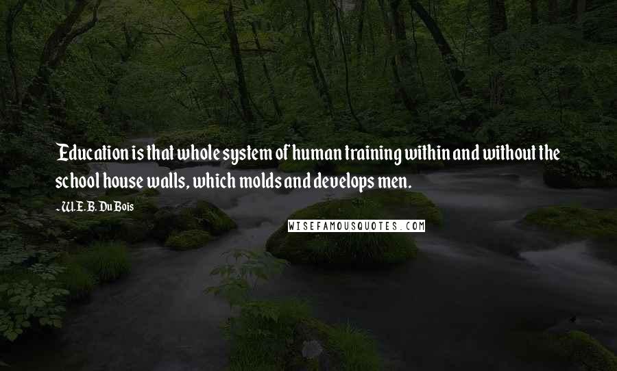 W.E.B. Du Bois Quotes: Education is that whole system of human training within and without the school house walls, which molds and develops men.