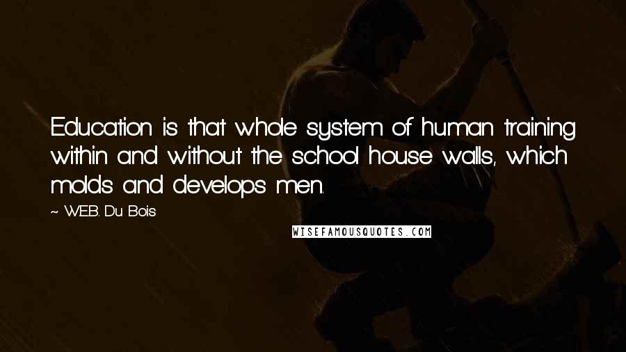 W.E.B. Du Bois Quotes: Education is that whole system of human training within and without the school house walls, which molds and develops men.
