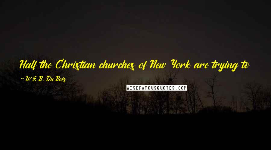 W.E.B. Du Bois Quotes: Half the Christian churches of New York are trying to ruin the free public schools in order to replace them by religious dogma.