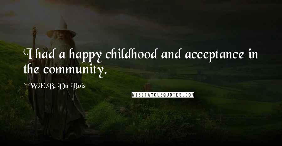 W.E.B. Du Bois Quotes: I had a happy childhood and acceptance in the community.