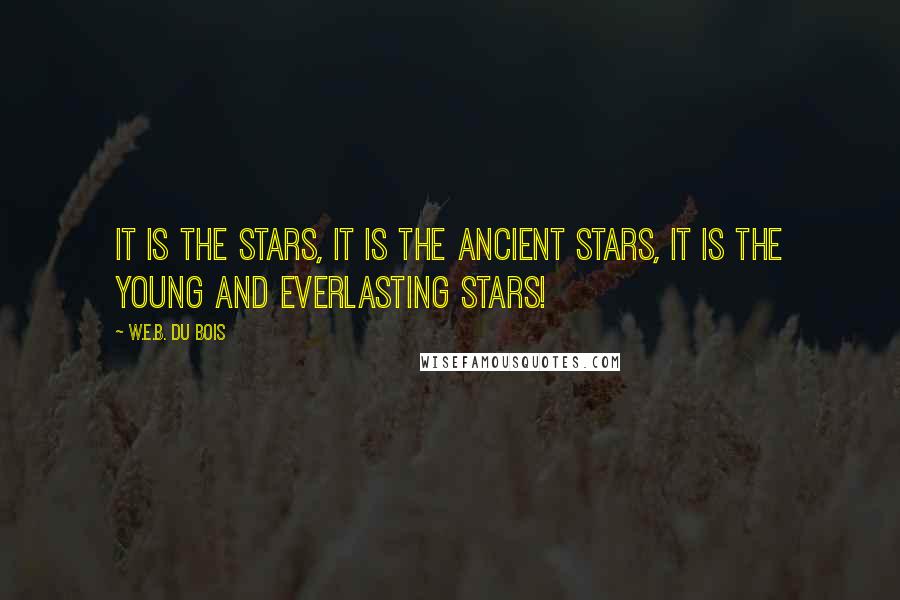 W.E.B. Du Bois Quotes: It is the stars, it is the ancient stars, it is the young and everlasting stars!
