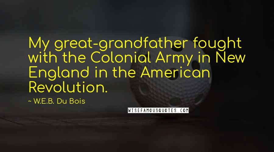 W.E.B. Du Bois Quotes: My great-grandfather fought with the Colonial Army in New England in the American Revolution.