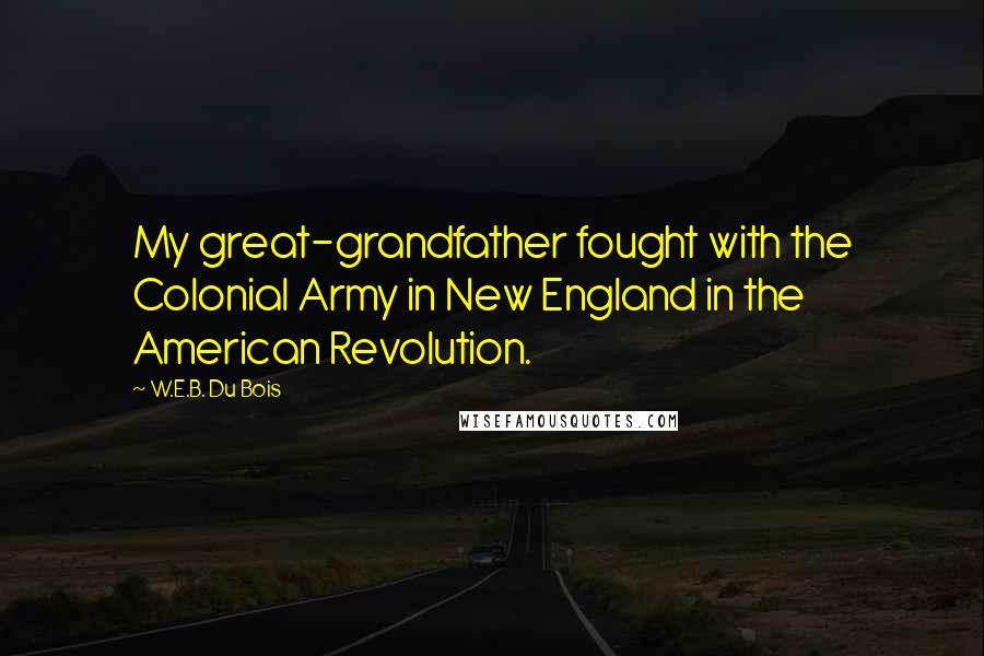 W.E.B. Du Bois Quotes: My great-grandfather fought with the Colonial Army in New England in the American Revolution.