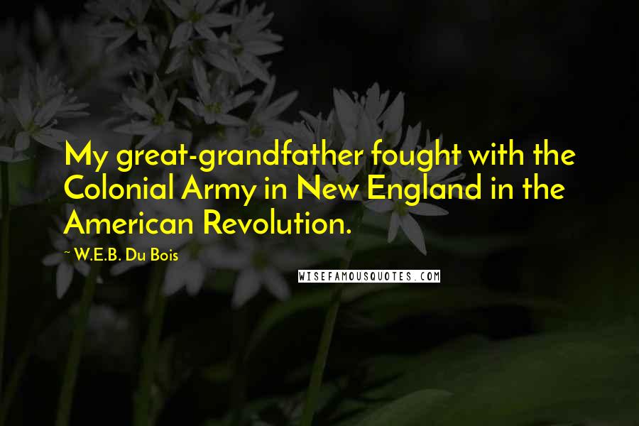W.E.B. Du Bois Quotes: My great-grandfather fought with the Colonial Army in New England in the American Revolution.