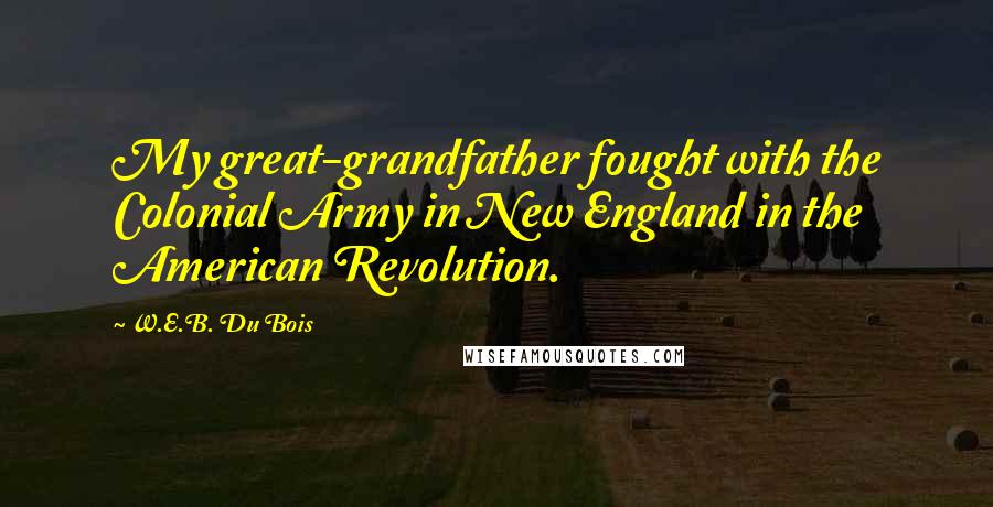 W.E.B. Du Bois Quotes: My great-grandfather fought with the Colonial Army in New England in the American Revolution.