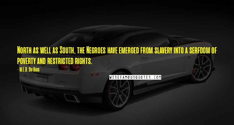 W.E.B. Du Bois Quotes: North as well as South, the Negroes have emerged from slavery into a serfdom of poverty and restricted rights.
