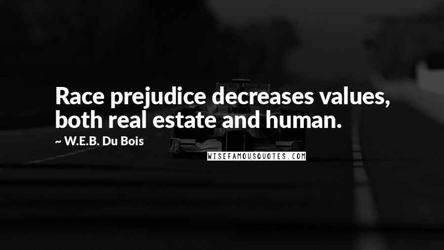 W.E.B. Du Bois Quotes: Race prejudice decreases values, both real estate and human.