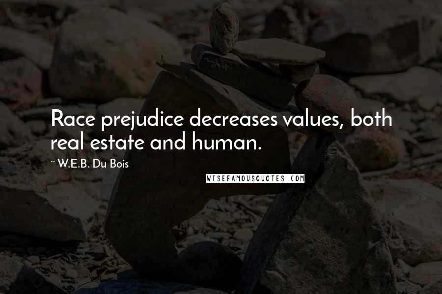 W.E.B. Du Bois Quotes: Race prejudice decreases values, both real estate and human.