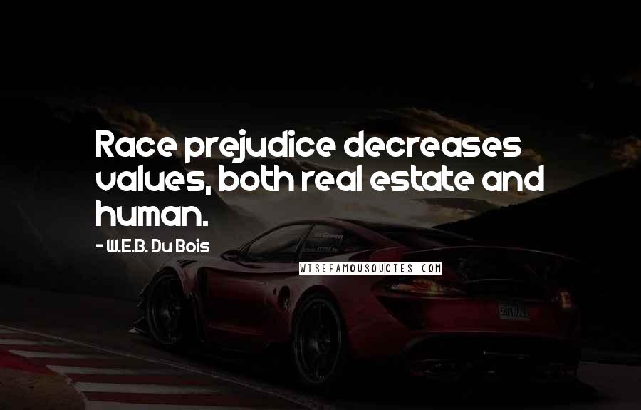 W.E.B. Du Bois Quotes: Race prejudice decreases values, both real estate and human.