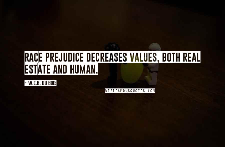 W.E.B. Du Bois Quotes: Race prejudice decreases values, both real estate and human.