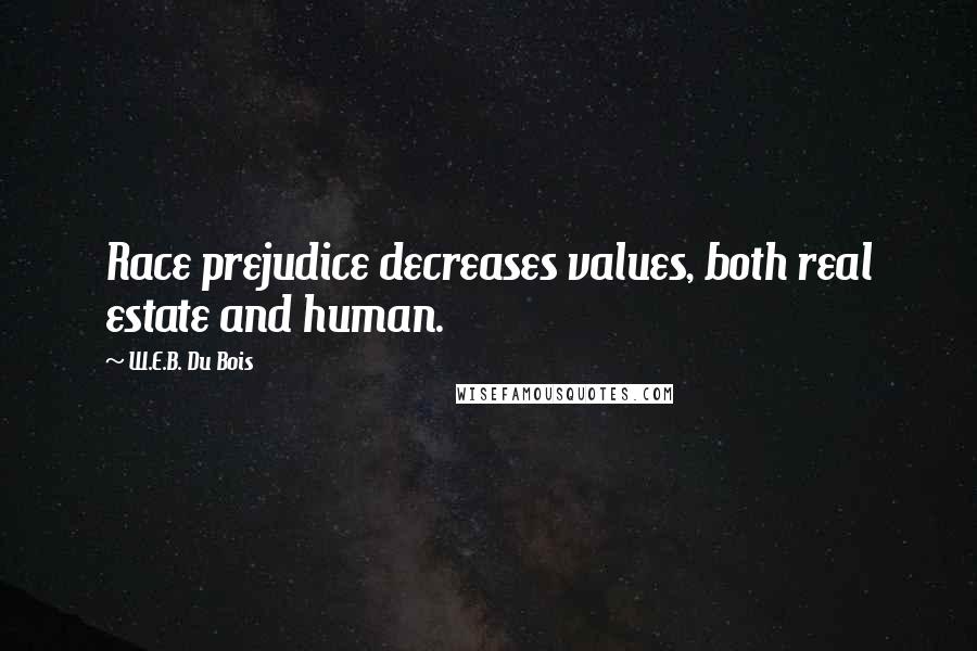 W.E.B. Du Bois Quotes: Race prejudice decreases values, both real estate and human.