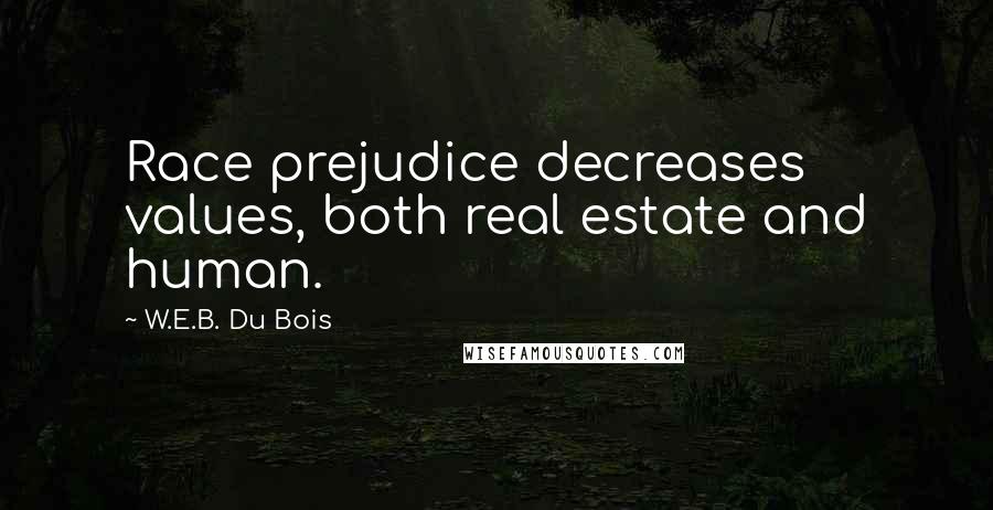 W.E.B. Du Bois Quotes: Race prejudice decreases values, both real estate and human.