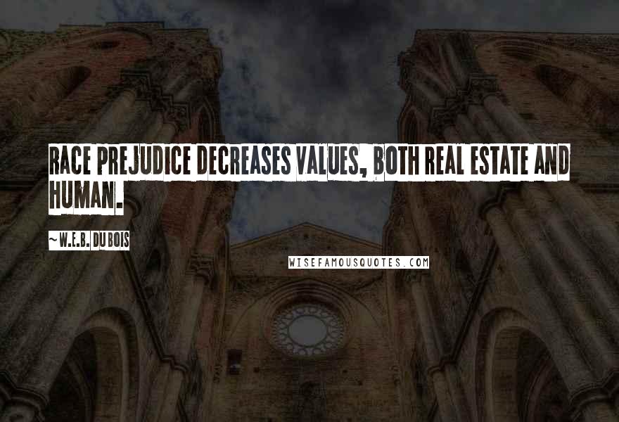 W.E.B. Du Bois Quotes: Race prejudice decreases values, both real estate and human.