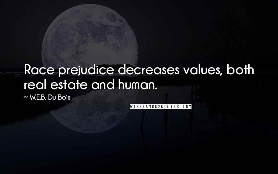 W.E.B. Du Bois Quotes: Race prejudice decreases values, both real estate and human.