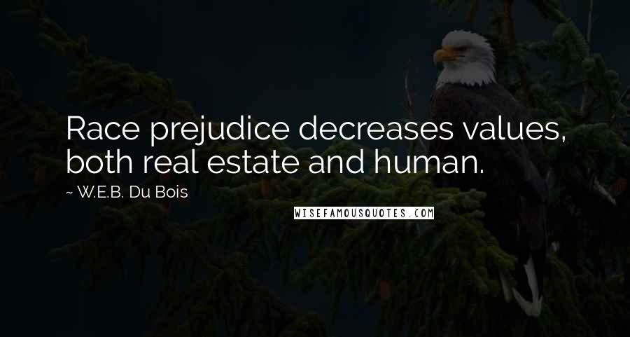 W.E.B. Du Bois Quotes: Race prejudice decreases values, both real estate and human.