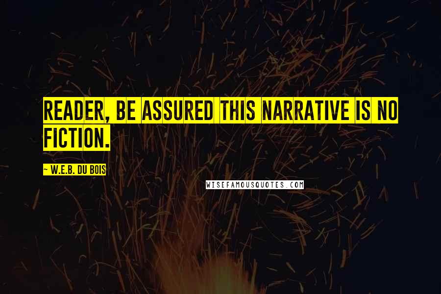 W.E.B. Du Bois Quotes: Reader, be assured this narrative is no fiction.