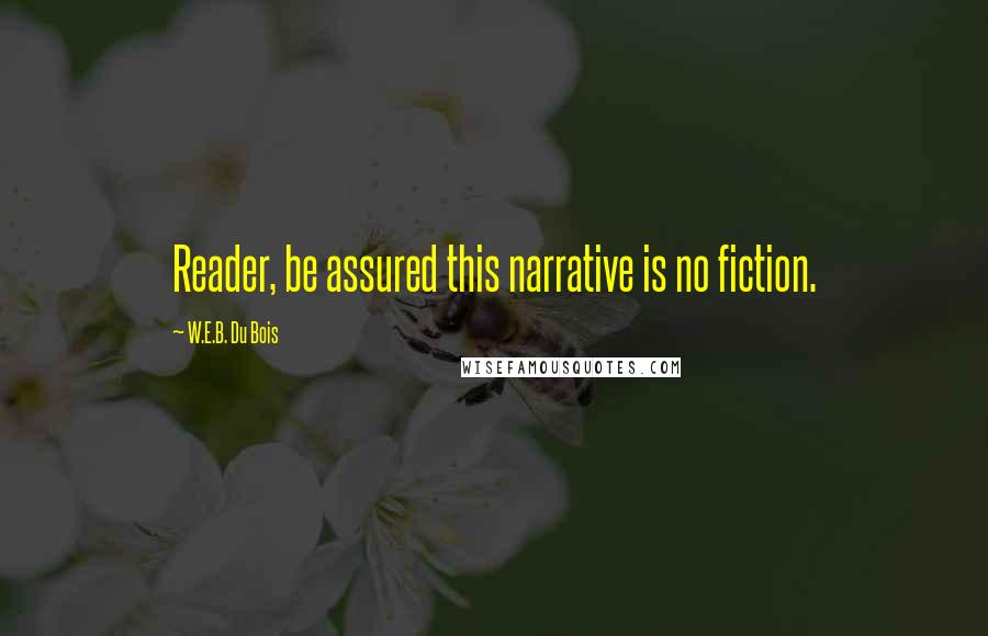 W.E.B. Du Bois Quotes: Reader, be assured this narrative is no fiction.