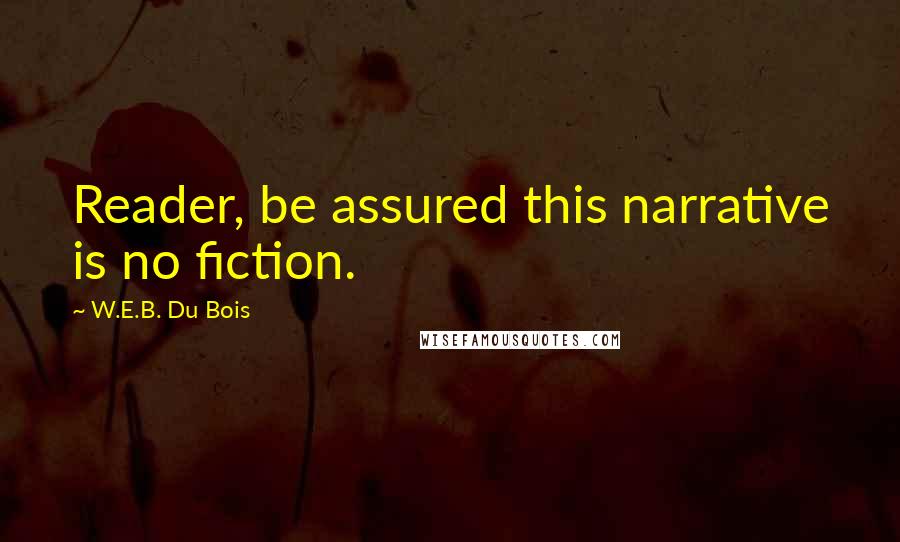 W.E.B. Du Bois Quotes: Reader, be assured this narrative is no fiction.