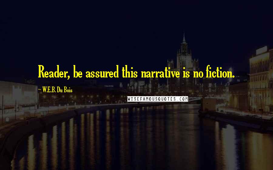 W.E.B. Du Bois Quotes: Reader, be assured this narrative is no fiction.