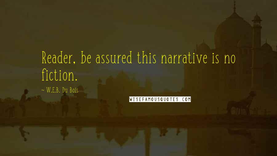 W.E.B. Du Bois Quotes: Reader, be assured this narrative is no fiction.