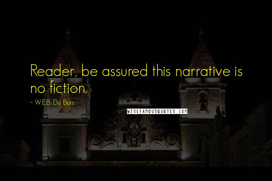 W.E.B. Du Bois Quotes: Reader, be assured this narrative is no fiction.