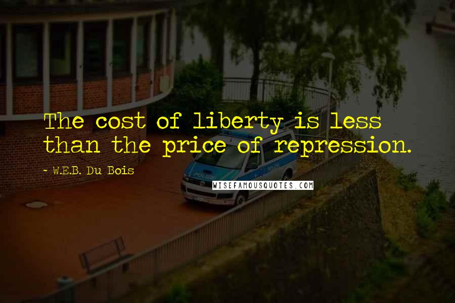 W.E.B. Du Bois Quotes: The cost of liberty is less than the price of repression.