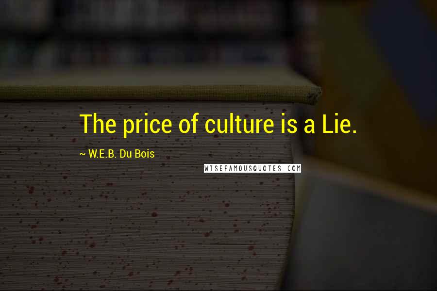 W.E.B. Du Bois Quotes: The price of culture is a Lie.