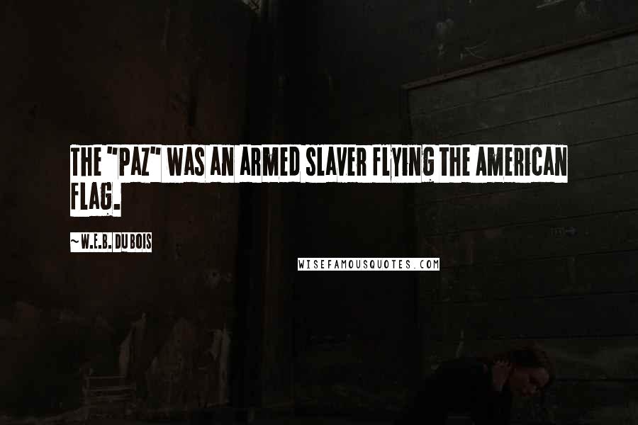 W.E.B. Du Bois Quotes: The "Paz" was an armed slaver flying the American flag.