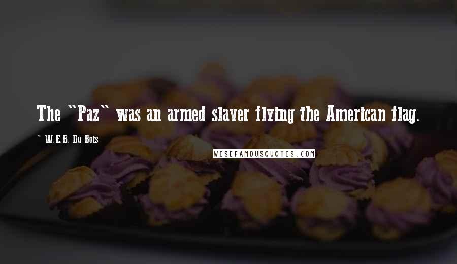 W.E.B. Du Bois Quotes: The "Paz" was an armed slaver flying the American flag.