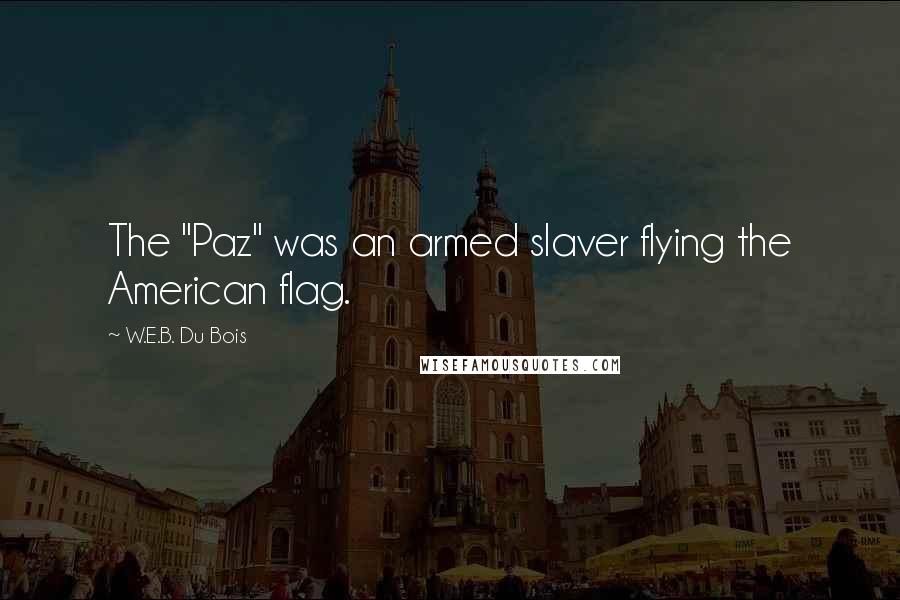 W.E.B. Du Bois Quotes: The "Paz" was an armed slaver flying the American flag.