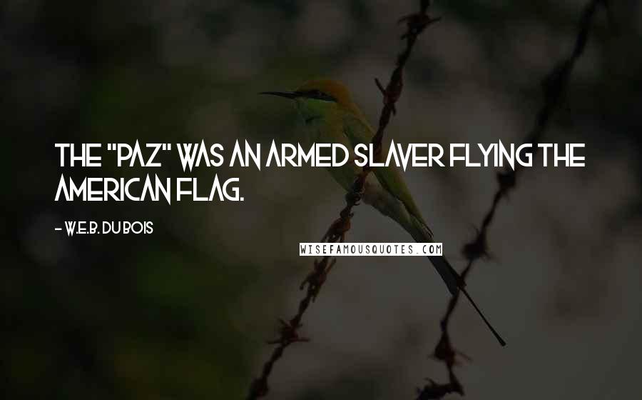 W.E.B. Du Bois Quotes: The "Paz" was an armed slaver flying the American flag.