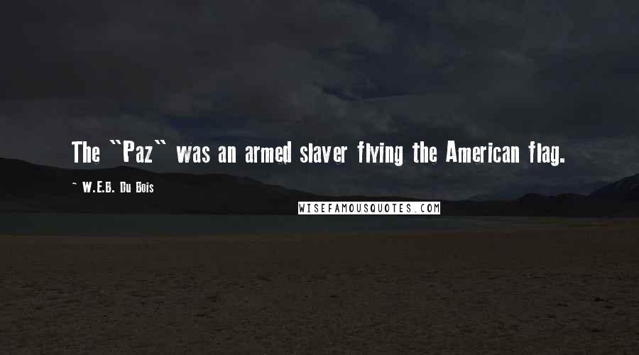 W.E.B. Du Bois Quotes: The "Paz" was an armed slaver flying the American flag.