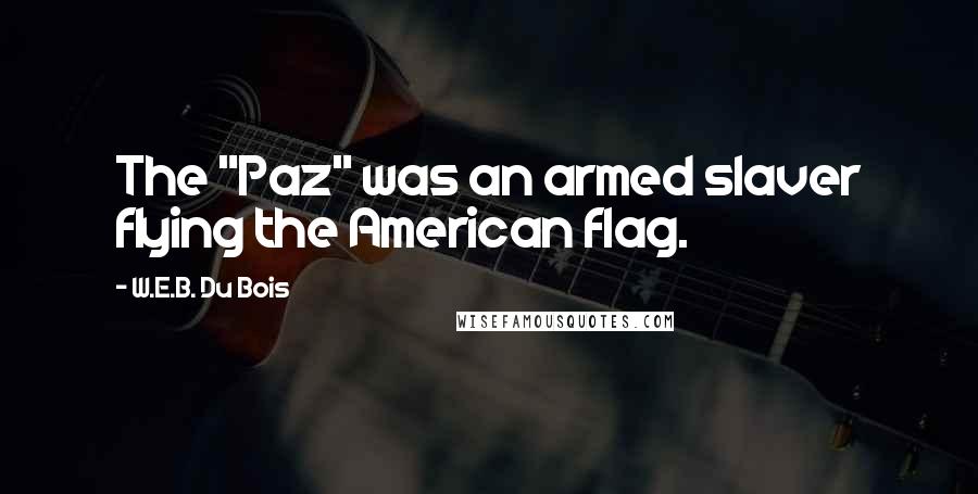 W.E.B. Du Bois Quotes: The "Paz" was an armed slaver flying the American flag.