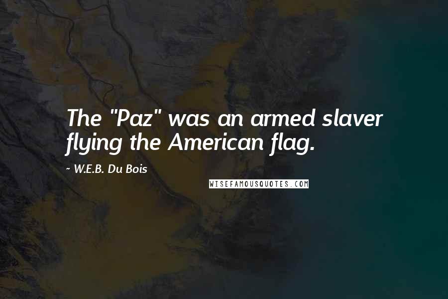 W.E.B. Du Bois Quotes: The "Paz" was an armed slaver flying the American flag.