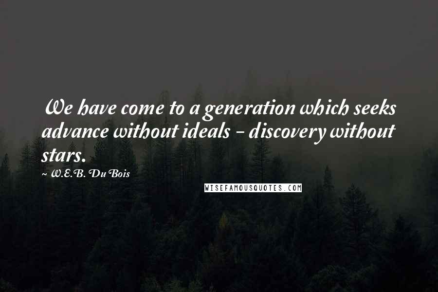 W.E.B. Du Bois Quotes: We have come to a generation which seeks advance without ideals - discovery without stars.