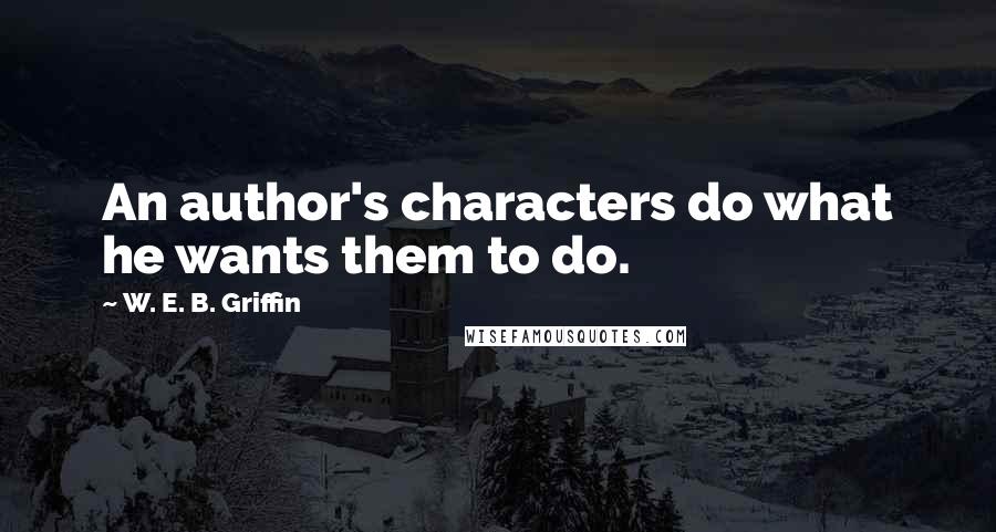 W. E. B. Griffin Quotes: An author's characters do what he wants them to do.