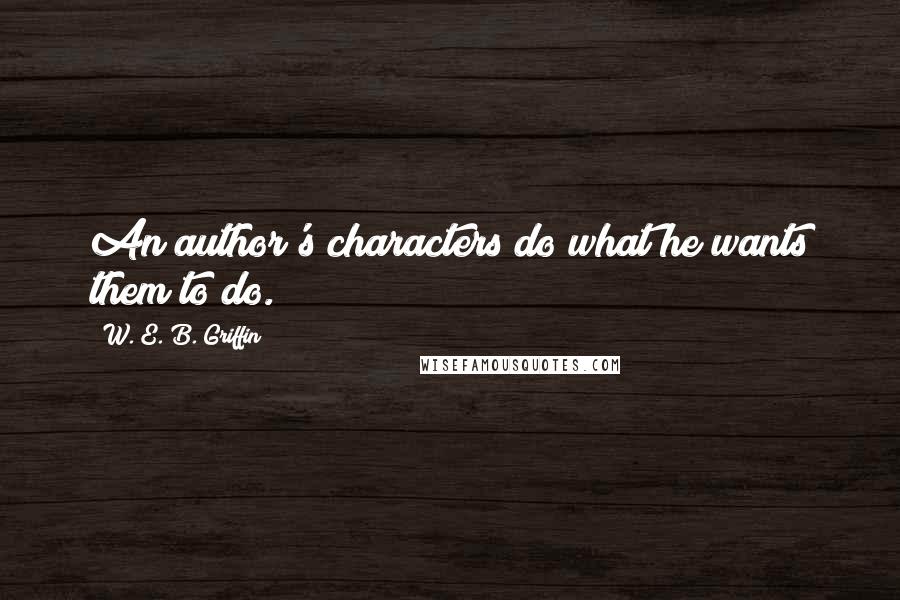 W. E. B. Griffin Quotes: An author's characters do what he wants them to do.