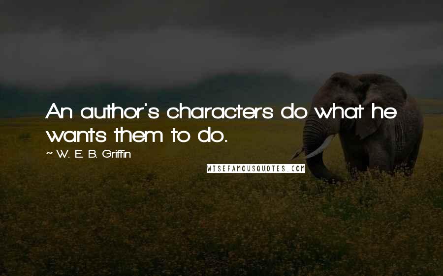 W. E. B. Griffin Quotes: An author's characters do what he wants them to do.