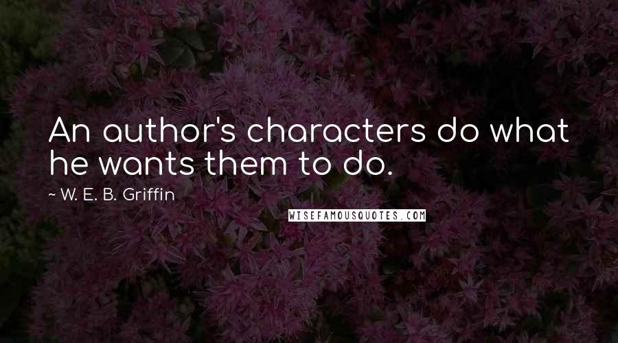 W. E. B. Griffin Quotes: An author's characters do what he wants them to do.