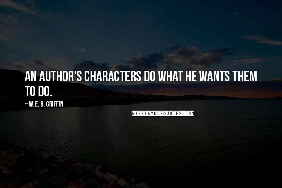 W. E. B. Griffin Quotes: An author's characters do what he wants them to do.
