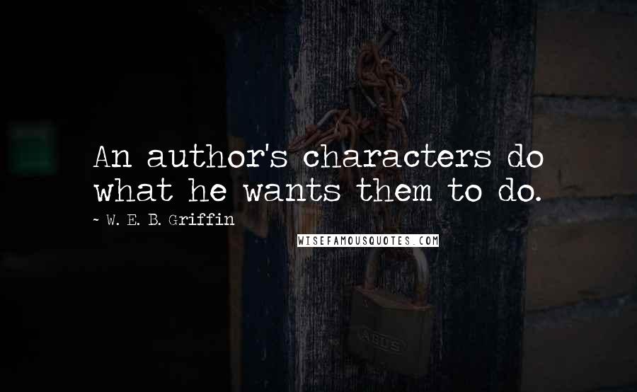 W. E. B. Griffin Quotes: An author's characters do what he wants them to do.