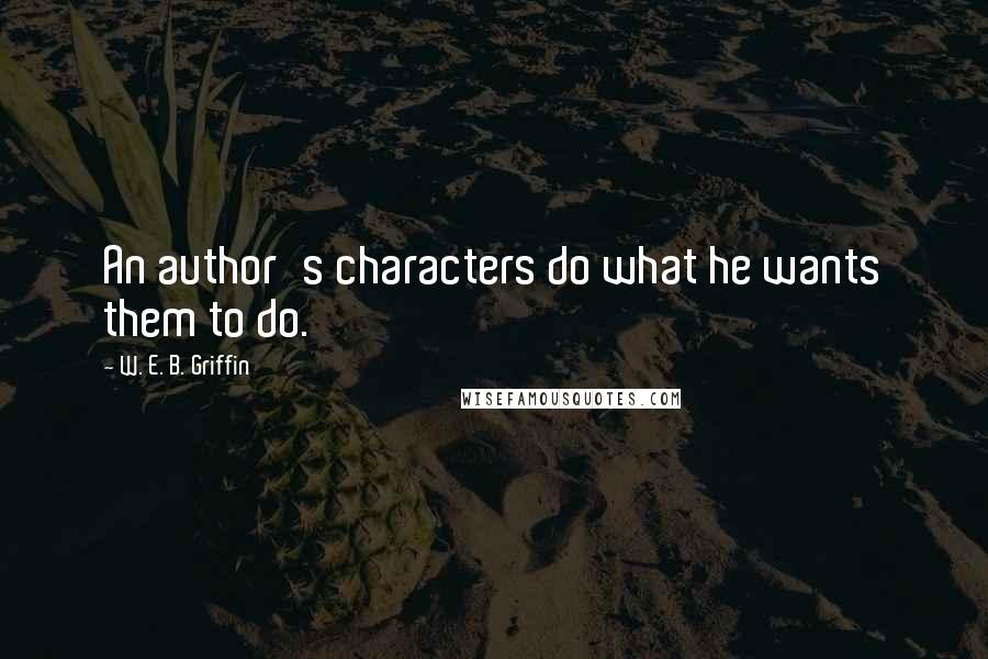 W. E. B. Griffin Quotes: An author's characters do what he wants them to do.