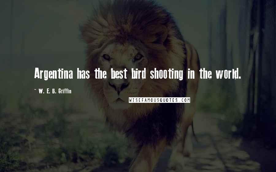 W. E. B. Griffin Quotes: Argentina has the best bird shooting in the world.