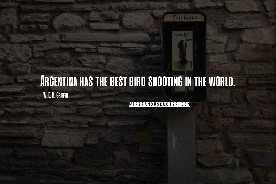 W. E. B. Griffin Quotes: Argentina has the best bird shooting in the world.