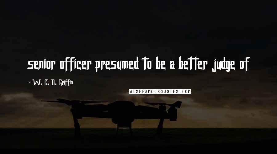 W. E. B. Griffin Quotes: senior officer presumed to be a better judge of